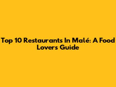 Top 10 Restaurants In Malé: A Food Lover's Guide