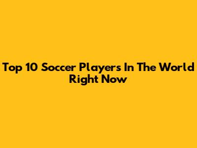 Top 10 Soccer Players In The World Right Now