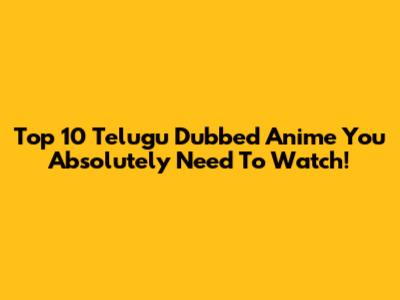 Top 10 Telugu Dubbed Anime You Absolutely Need To Watch!