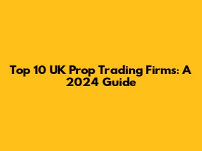 Top 10 UK Prop Trading Firms: A 2024 Guide