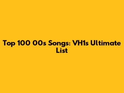 Top 100 00s Songs: VH1's Ultimate List