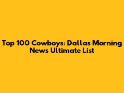 Top 100 Cowboys: Dallas Morning News' Ultimate List