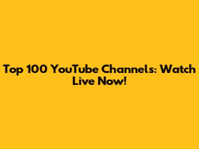 Top 100 YouTube Channels: Watch Live Now!