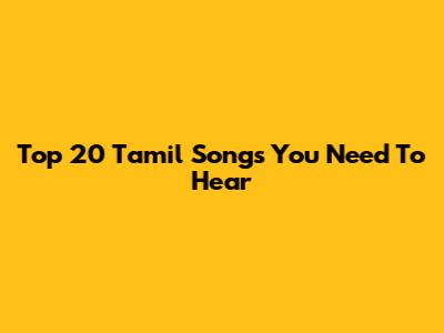 Top 20 Tamil Songs You Need To Hear