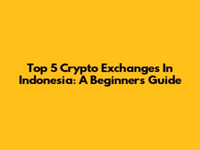 Top 5 Crypto Exchanges In Indonesia: A Beginner's Guide
