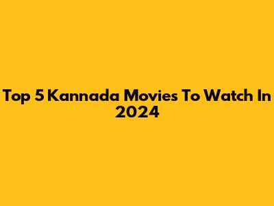 Top 5 Kannada Movies To Watch In 2024