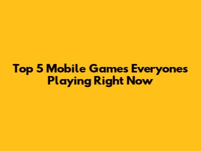 Top 5 Mobile Games Everyone's Playing Right Now