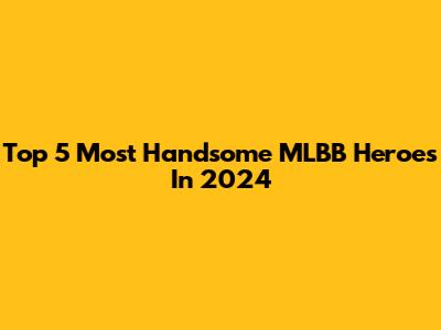 Top 5 Most Handsome MLBB Heroes In 2024