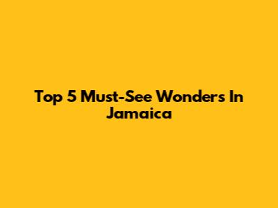 Top 5 Must-See Wonders In Jamaica