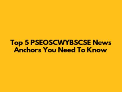 Top 5 PSEOSCWYBSCSE News Anchors You Need To Know