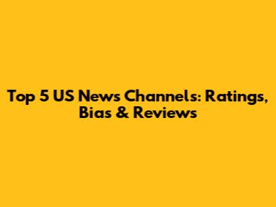 Top 5 US News Channels: Ratings, Bias & Reviews