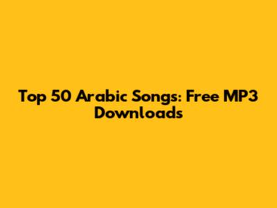 Top 50 Arabic Songs: Free MP3 Downloads