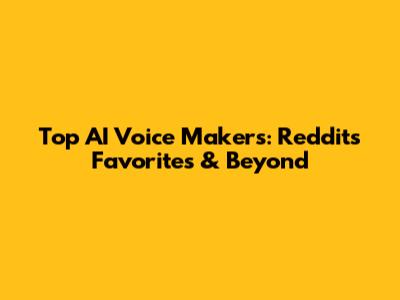 Top AI Voice Makers: Reddit's Favorites & Beyond