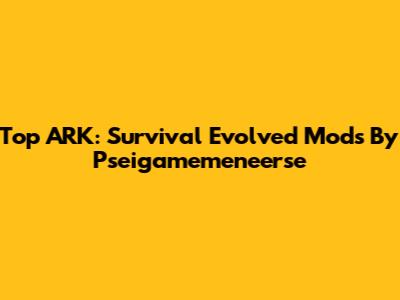 Top ARK: Survival Evolved Mods By Pseigamemeneerse