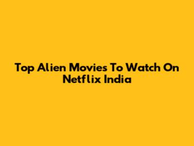 Top Alien Movies To Watch On Netflix India