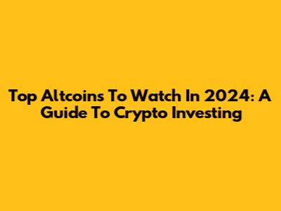 Top Altcoins To Watch In 2024: A Guide To Crypto Investing