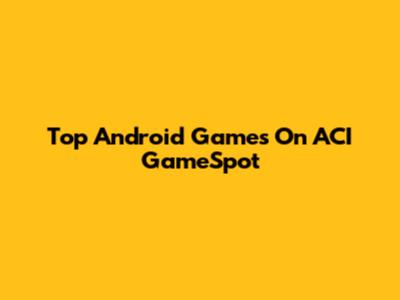 Top Android Games On ACI GameSpot