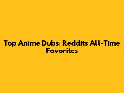 Top Anime Dubs: Reddit's All-Time Favorites