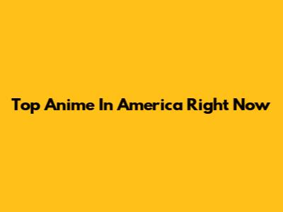 Top Anime In America Right Now