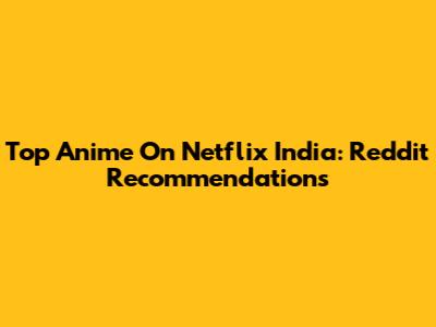 Top Anime On Netflix India: Reddit Recommendations