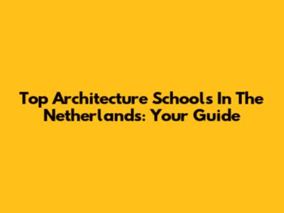 Top Architecture Schools In The Netherlands: Your Guide