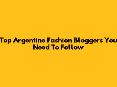 Top Argentine Fashion Bloggers You Need To Follow