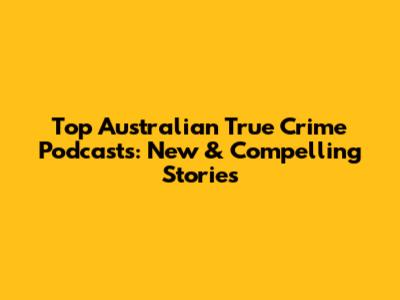 Top Australian True Crime Podcasts: New & Compelling Stories
