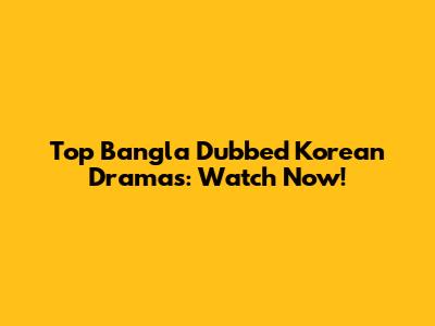 Top Bangla Dubbed Korean Dramas: Watch Now!