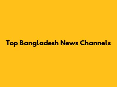Top Bangladesh News Channels