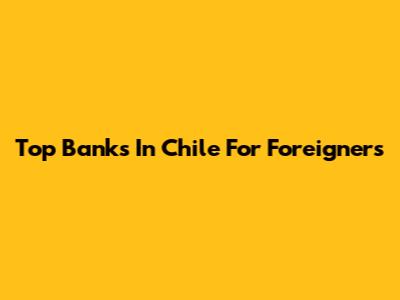 Top Banks In Chile For Foreigners