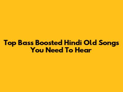 Top Bass Boosted Hindi Old Songs You Need To Hear