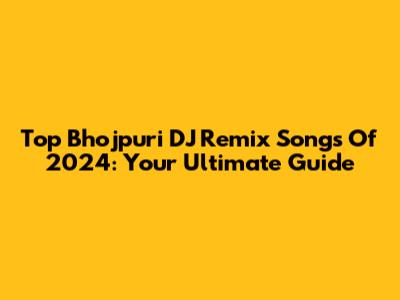 Top Bhojpuri DJ Remix Songs Of 2024: Your Ultimate Guide