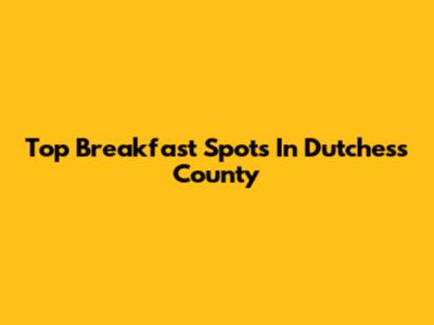 Top Breakfast Spots In Dutchess County