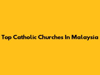 Top Catholic Churches In Malaysia