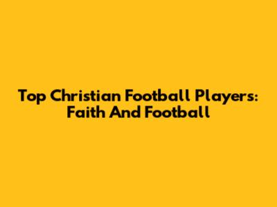 Top Christian Football Players: Faith And Football