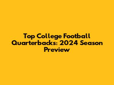 Top College Football Quarterbacks: 2024 Season Preview