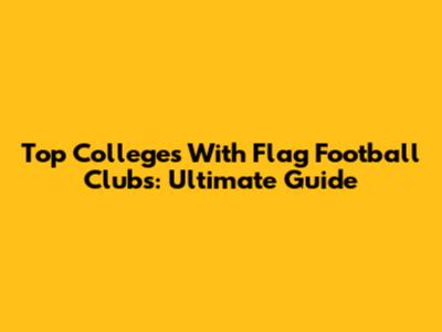 Top Colleges With Flag Football Clubs: Ultimate Guide