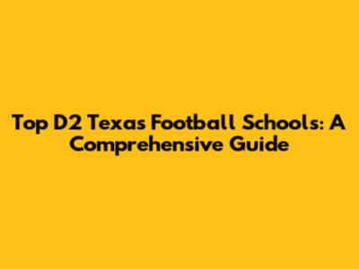 Top D2 Texas Football Schools: A Comprehensive Guide