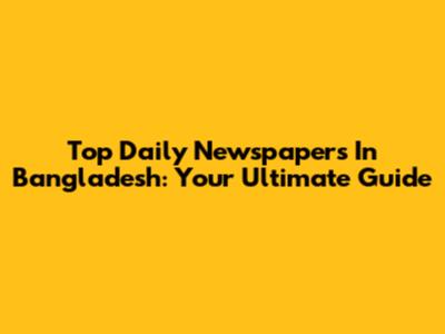 Top Daily Newspapers In Bangladesh: Your Ultimate Guide