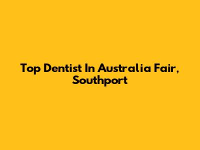 Top Dentist In Australia Fair, Southport