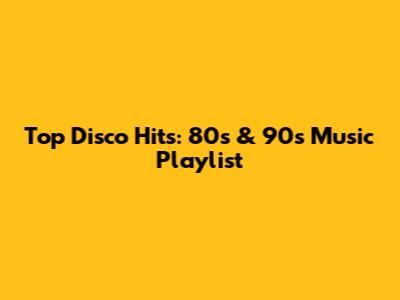 Top Disco Hits: 80s & 90s Music Playlist