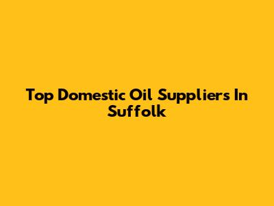 Top Domestic Oil Suppliers In Suffolk