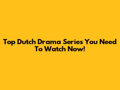 Top Dutch Drama Series You Need To Watch Now!