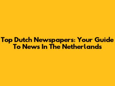 Top Dutch Newspapers: Your Guide To News In The Netherlands