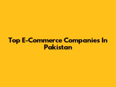 Top E-Commerce Companies In Pakistan