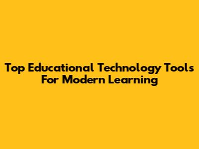 Top Educational Technology Tools For Modern Learning