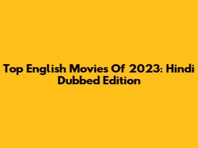 Top English Movies Of 2023: Hindi Dubbed Edition