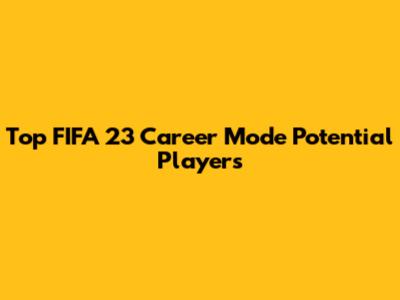 Top FIFA 23 Career Mode Potential Players