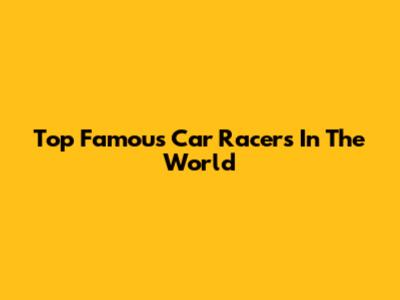 Top Famous Car Racers In The World