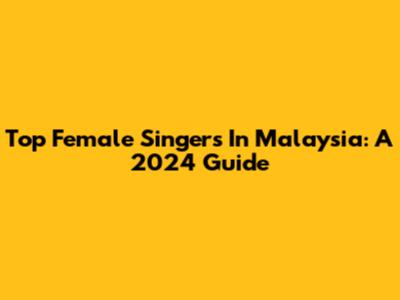 Top Female Singers In Malaysia: A 2024 Guide